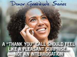 A thank you call should feel like a pleasant surprise, not an interrogation. Donor gratitude Series.