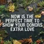 Now is the perfect time to show your donors extra love